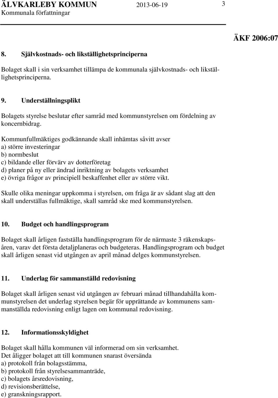 Kommunfullmäktiges godkännande skall inhämtas såvitt avser a) större investeringar b) normbeslut c) bildande eller förvärv av dotterföretag d) planer på ny eller ändrad inriktning av bolagets