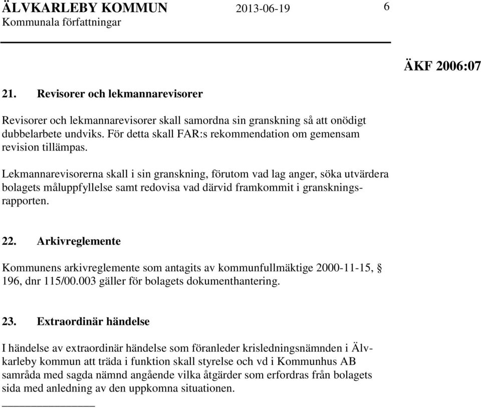 Lekmannarevisorerna skall i sin granskning, förutom vad lag anger, söka utvärdera bolagets måluppfyllelse samt redovisa vad därvid framkommit i granskningsrapporten. 22.