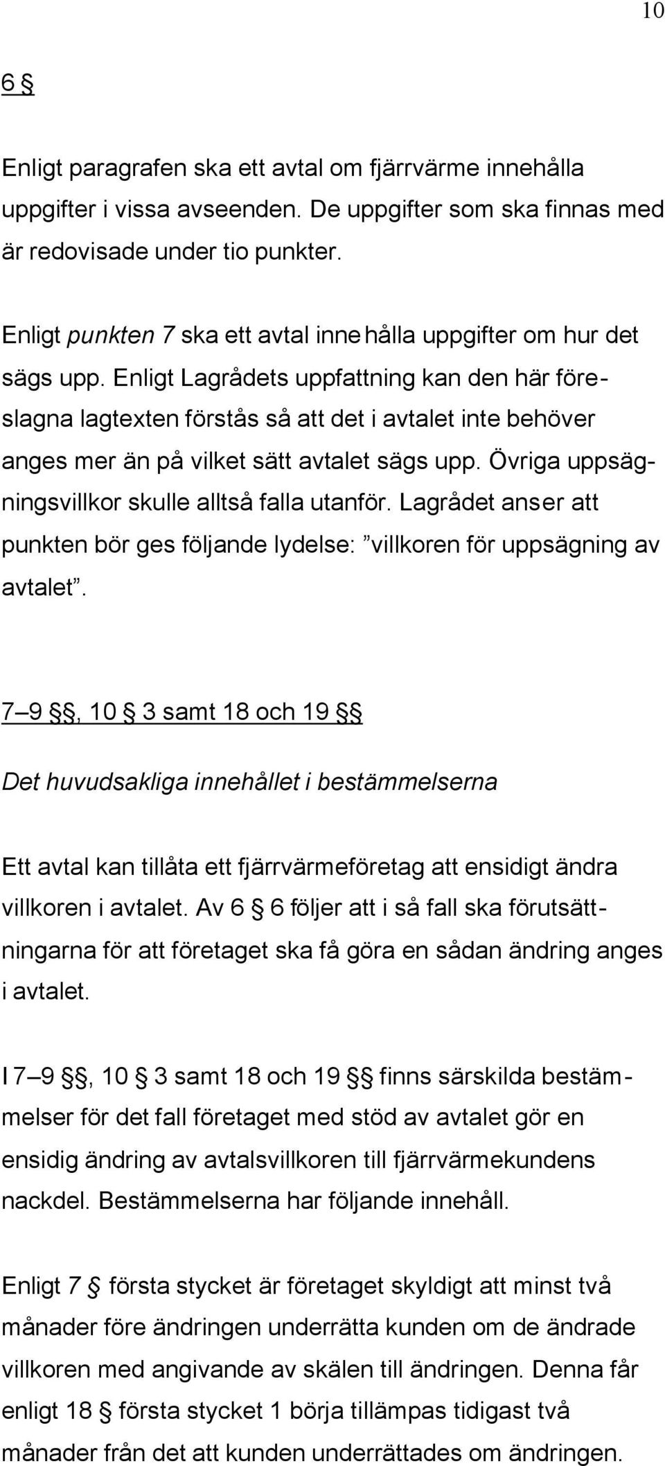 Enligt Lagrådets uppfattning kan den här föreslagna lagtexten förstås så att det i avtalet inte behöver anges mer än på vilket sätt avtalet sägs upp.