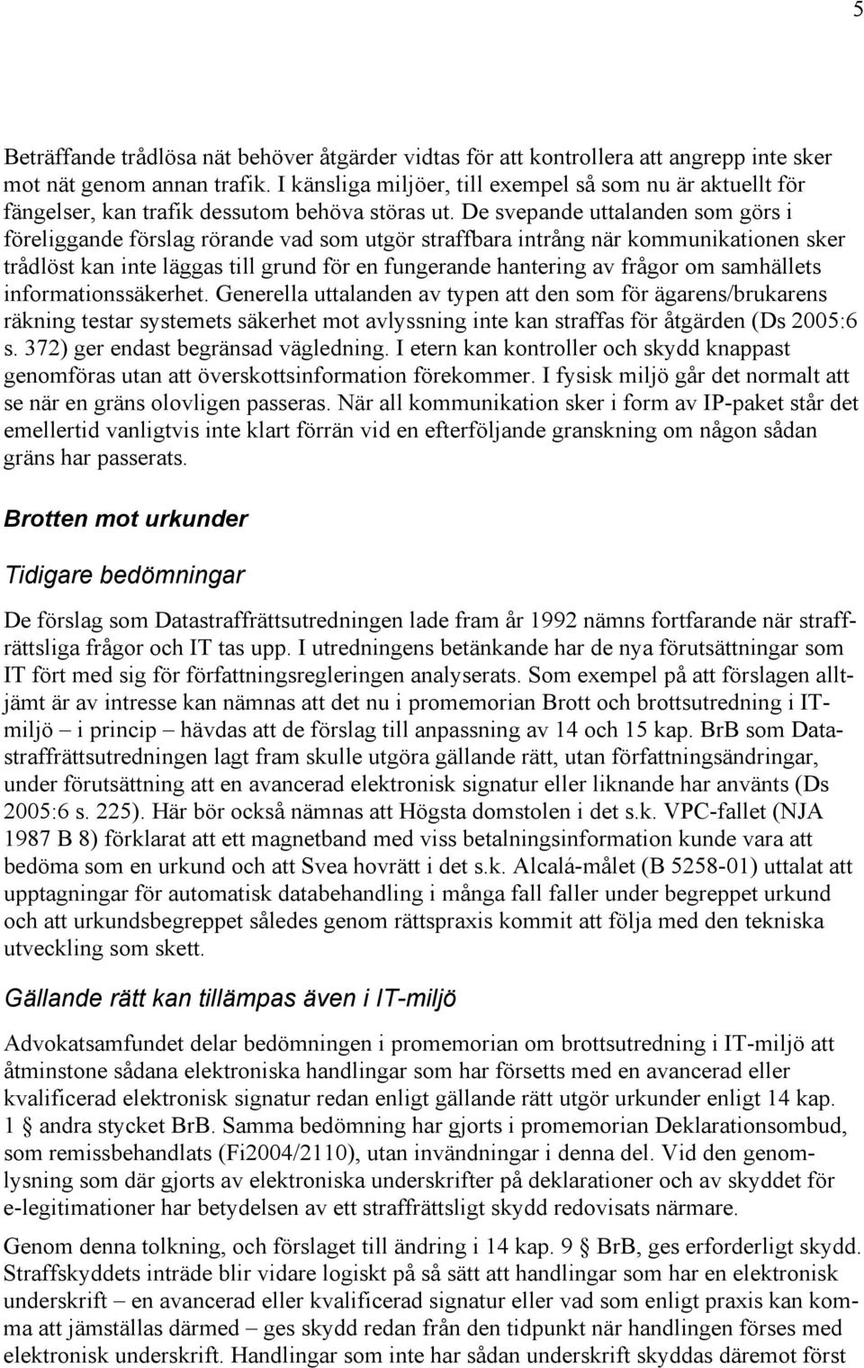 De svepande uttalanden som görs i föreliggande förslag rörande vad som utgör straffbara intrång när kommunikationen sker trådlöst kan inte läggas till grund för en fungerande hantering av frågor om