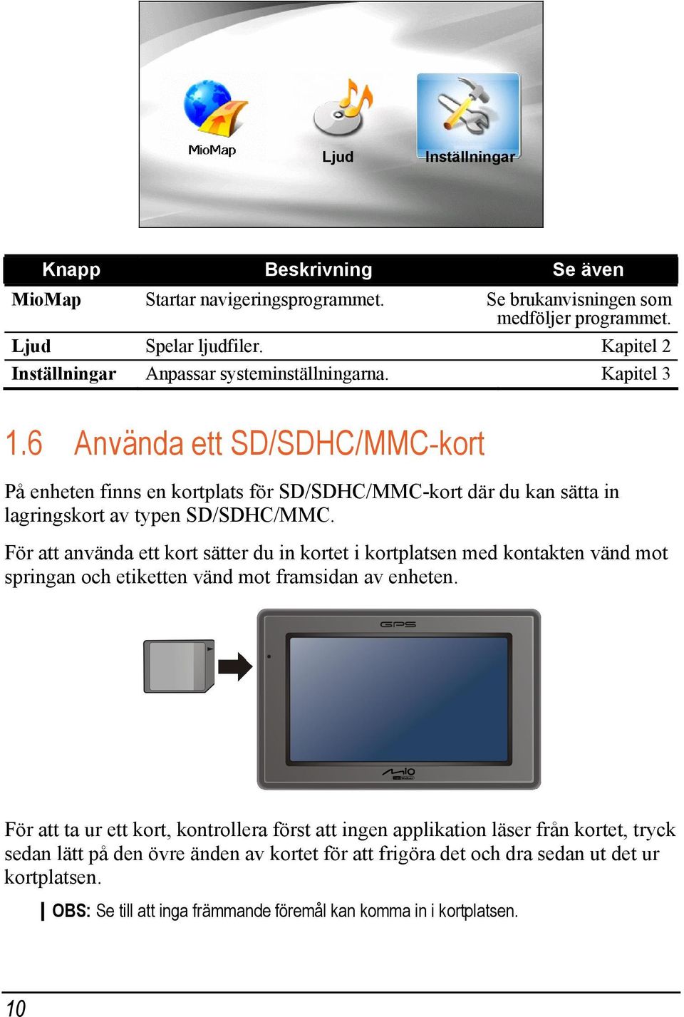 6 Använda ett SD/SDHC/MMC-kort På enheten finns en kortplats för SD/SDHC/MMC-kort där du kan sätta in lagringskort av typen SD/SDHC/MMC.
