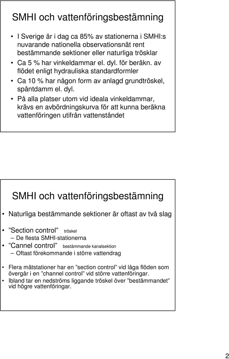 På alla platser utom vid ideala vinkeldammar, krävs en avbördningskurva för att kunna beräkna vattenföringen utifrån vattenståndet SMHI och vattenföringsbestämning Naturliga bestämmande sektioner är