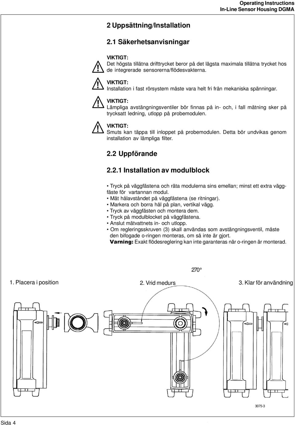 Installation i fast rörsystem måste vara helt fri från mekaniska spänningar. Lämpliga avstängningsventiler bör finnas på in- och, i fall mätning sker på trycksatt ledning, utlopp på probemodulen.