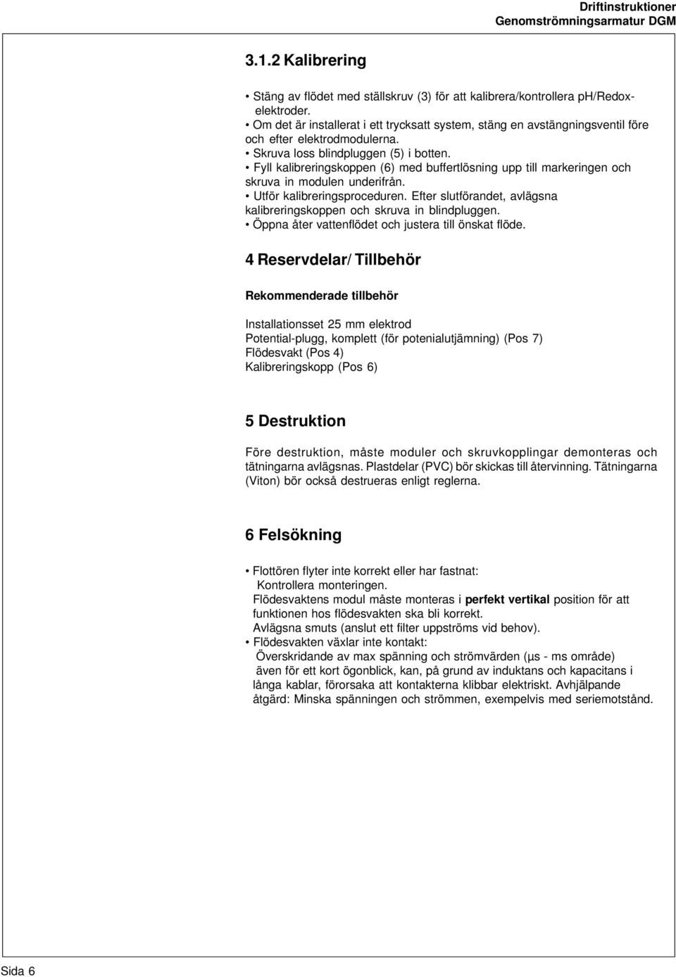 Fyll kalibreringskoppen (6) med buffertlösning upp till markeringen och skruva in modulen underifrån. Utför kalibreringsproceduren.