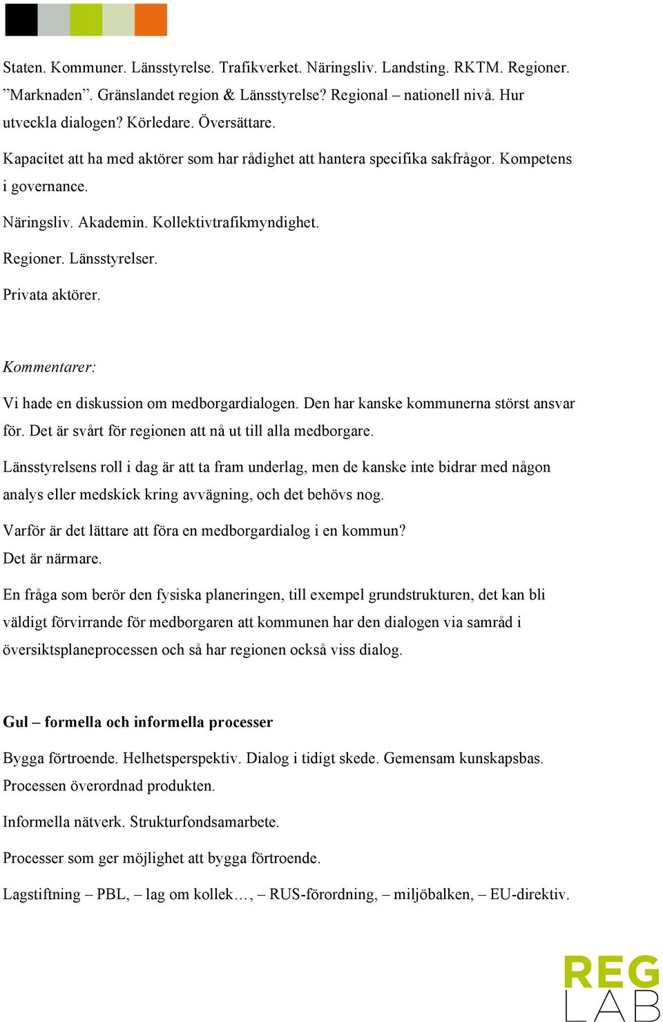 Privata aktörer. Vi hade en diskussion om medborgardialogen. Den har kanske kommunerna störst ansvar för. Det är svårt för regionen att nå ut till alla medborgare.