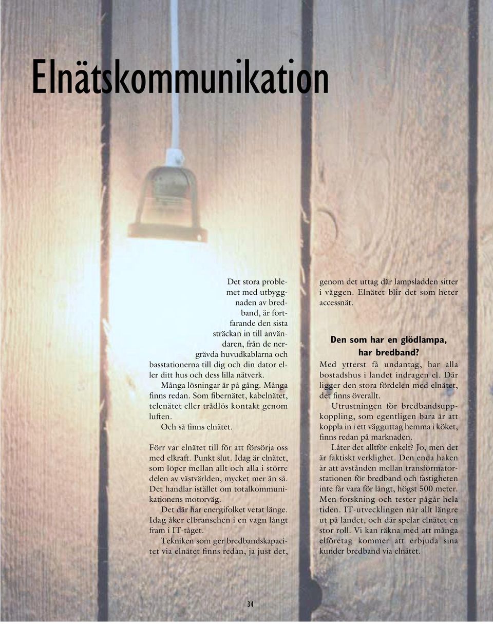 Förr var elnätet till för att försörja oss med elkraft. Punkt slut. Idag är elnätet, som löper mellan allt och alla i större delen av västvärlden, mycket mer än så.
