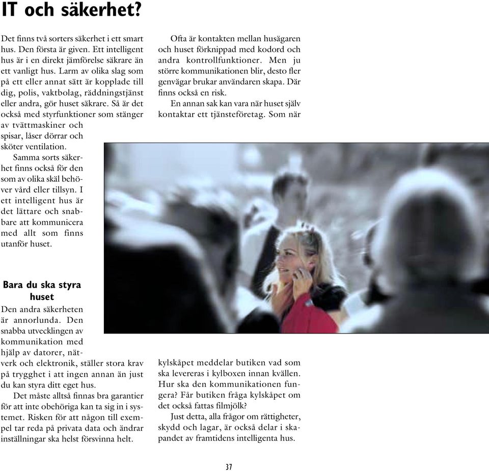 Så är det också med styrfunktioner som stänger av tvättmaskiner och spisar, låser dörrar och sköter ventilation. Samma sorts säkerhet finns också för den som av olika skäl behöver vård eller tillsyn.