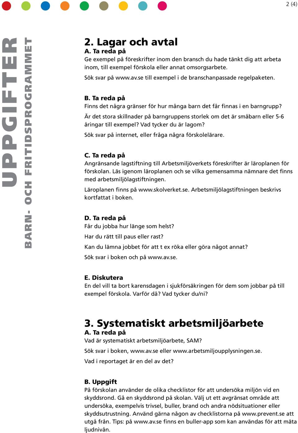 Sök svar på inerne, eller fråga några förskolelärare. C. Ta reda på Angränsande lagsifning ill Arbesmiljöverkes föreskrifer är läroplanen för förskolan.