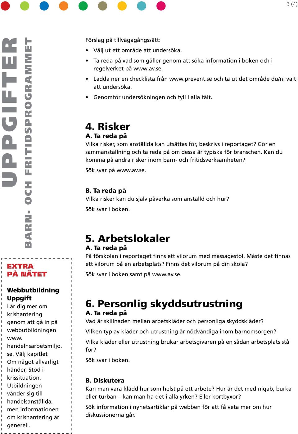 Gör en sammansällning och a reda på om dessa är ypiska för branschen. Kan du komma på andra risker inom barn- och friidsverksamheen? Sök svar på www.av.se.