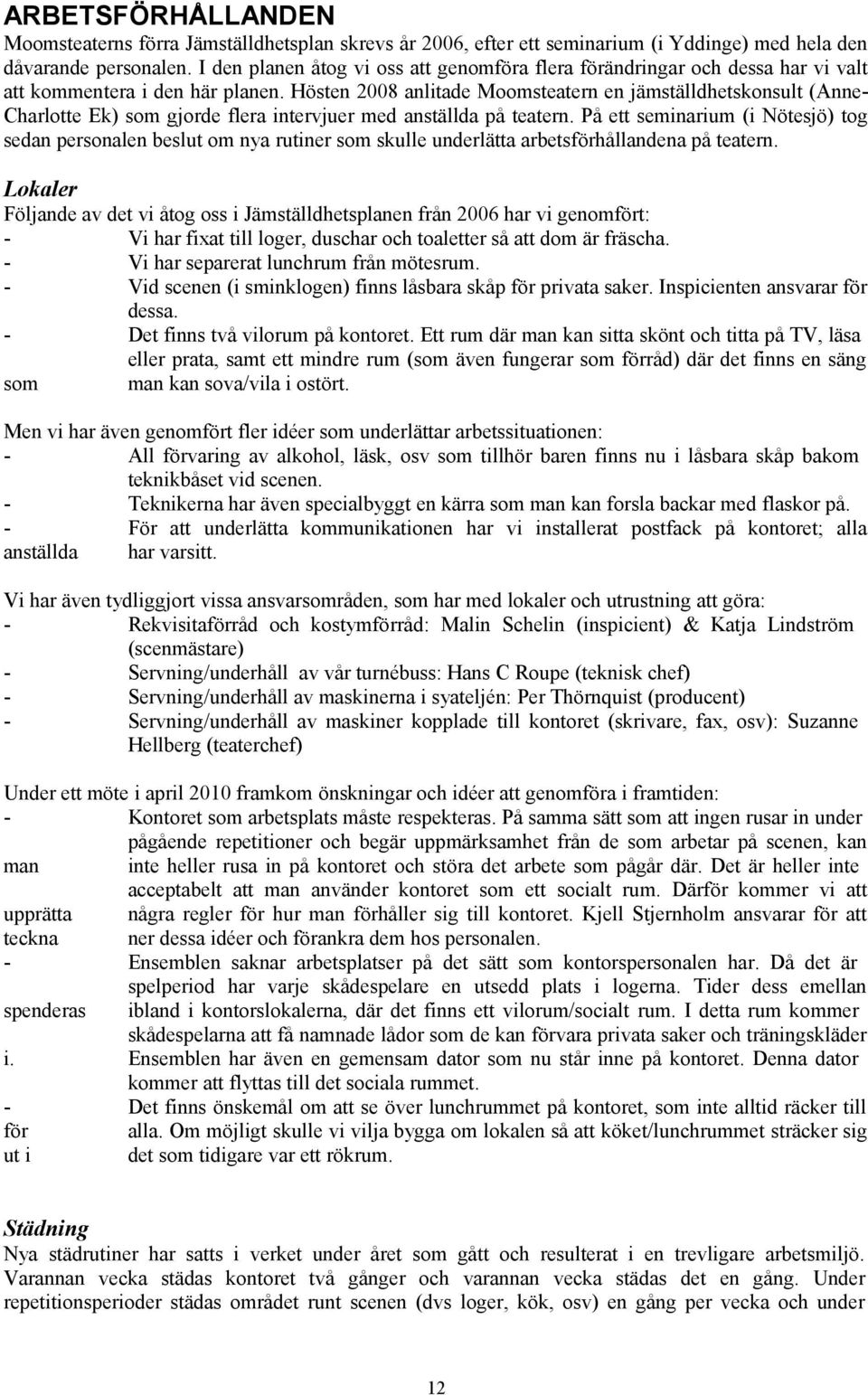 Hösten 2008 anlitade Moomsteatern en jämställdhetskonsult (Anne- Charlotte Ek) som gjorde flera intervjuer med anställda på teatern.