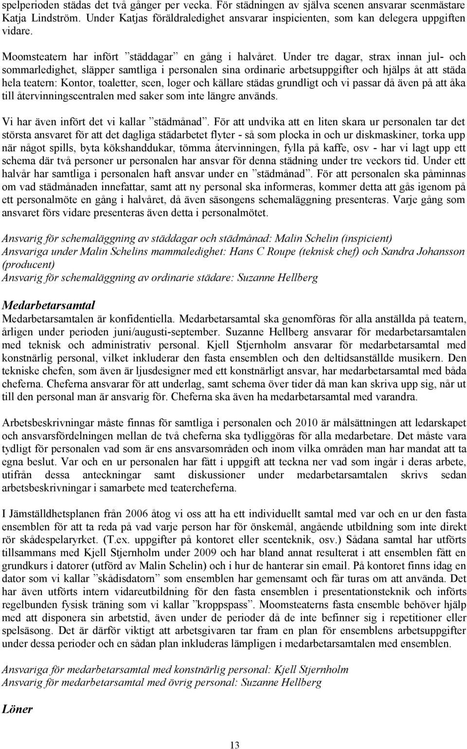 Under tre dagar, strax innan jul- och sommarledighet, släpper samtliga i personalen sina ordinarie arbetsuppgifter och hjälps åt att städa hela teatern: Kontor, toaletter, scen, loger och källare