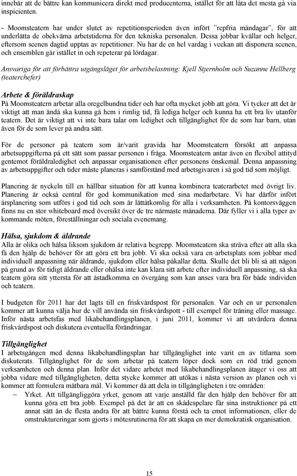 Dessa jobbar kvällar och helger, eftersom scenen dagtid upptas av repetitioner. Nu har de en hel vardag i veckan att disponera scenen, och ensemblen går istället in och repeterar på lördagar.