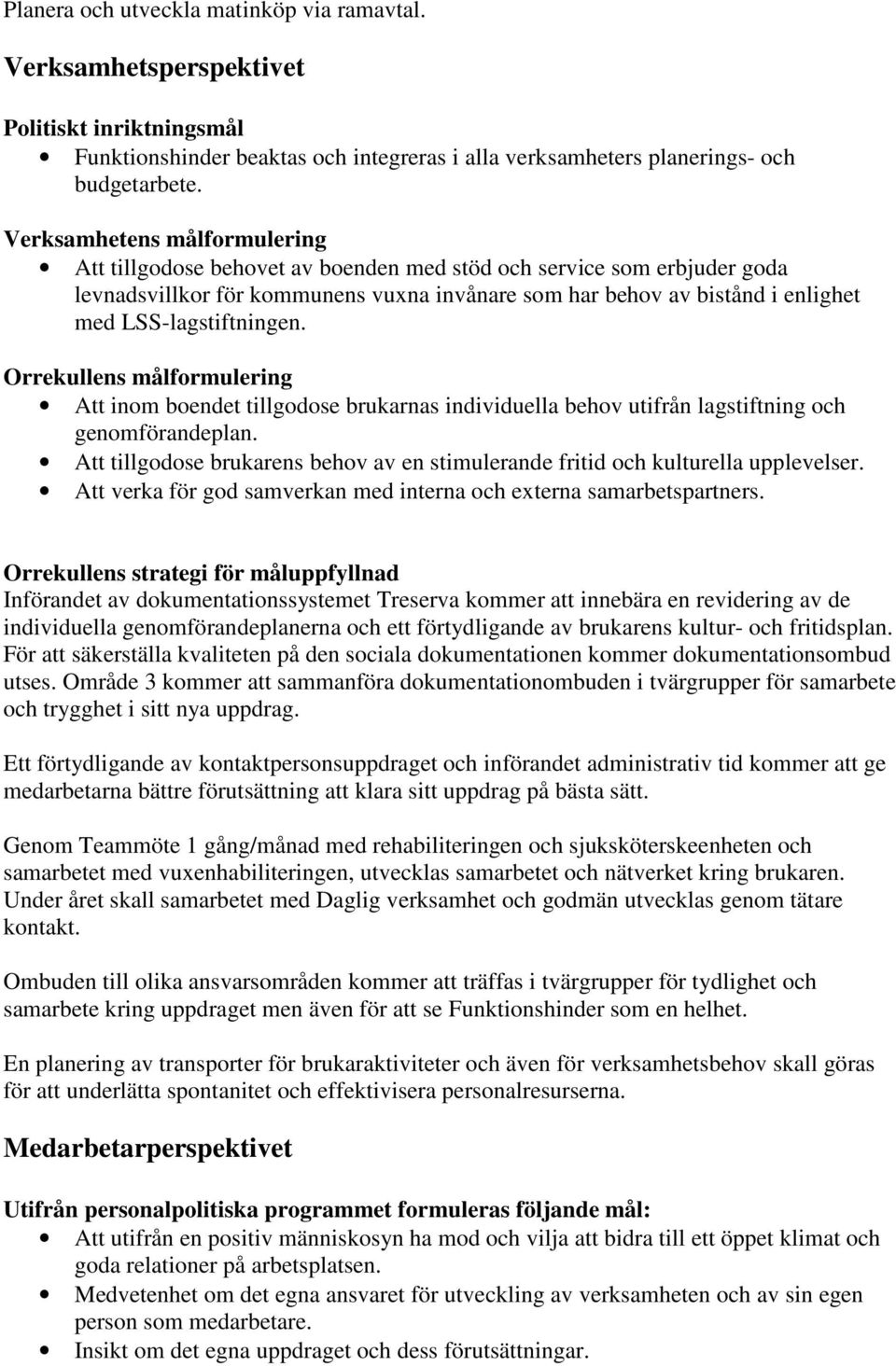 LSS-lagstiftningen. Att inom boendet tillgodose brukarnas individuella behov utifrån lagstiftning och genomförandeplan.