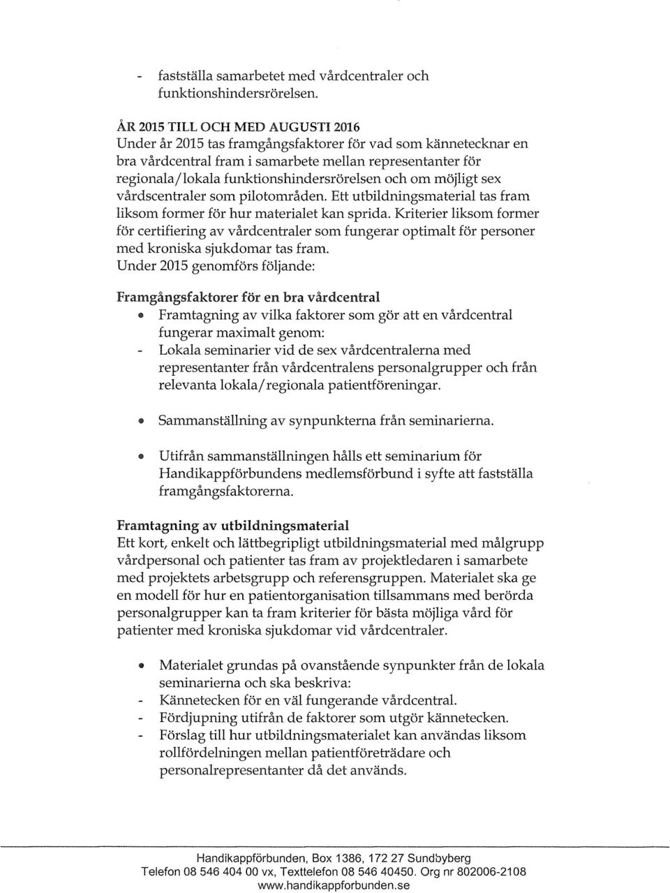 och om möjligt sex vårdscentraler som pilotområden. Ett utbildningsmaterial tas fram liksom former för hur materialet kan sprida.