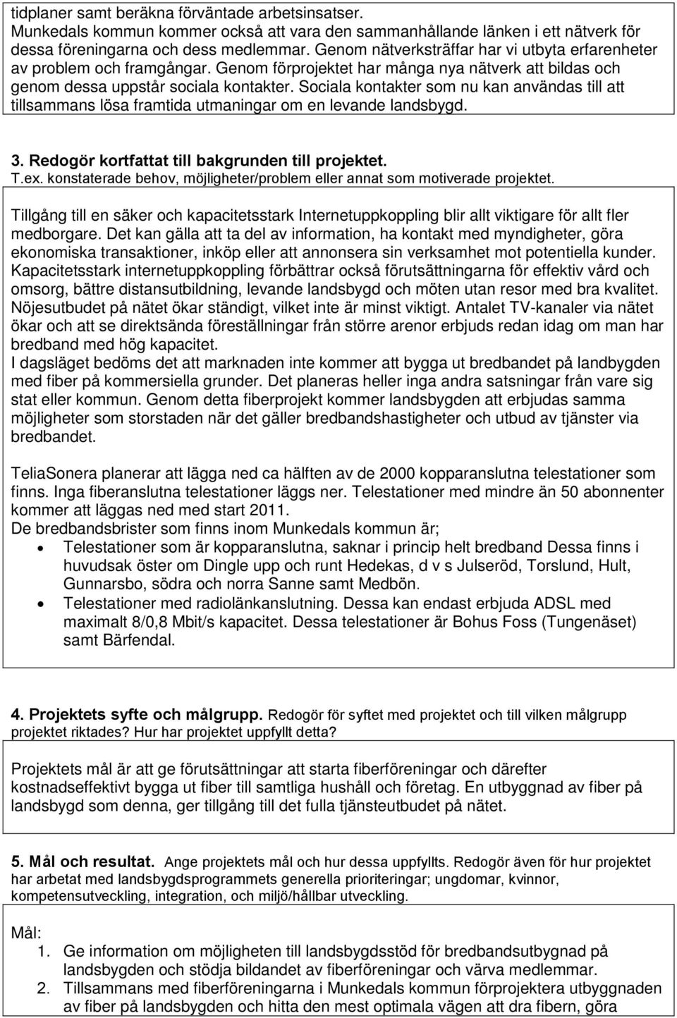 Sociala kontakter som nu kan användas till att tillsammans lösa framtida utmaningar om en levande landsbygd. 3. Redogör kortfattat till bakgrunden till projektet. T.ex.