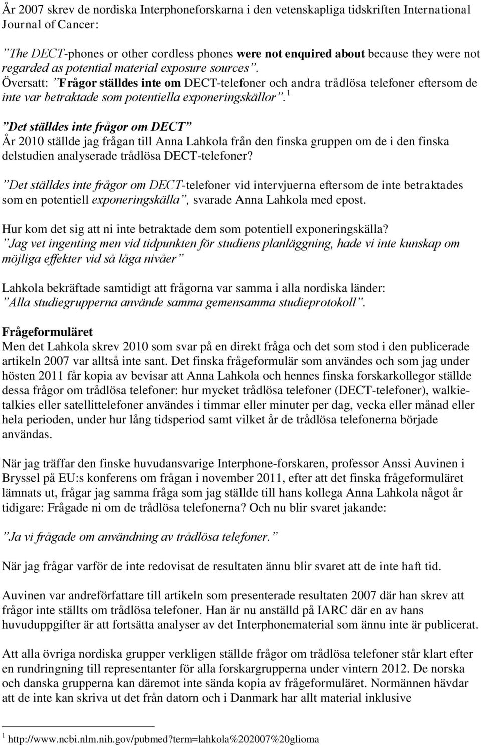 1 Det ställdes inte frågor om DECT År 2010 ställde jag frågan till Anna Lahkola från den finska gruppen om de i den finska delstudien analyserade trådlösa DECT-telefoner?