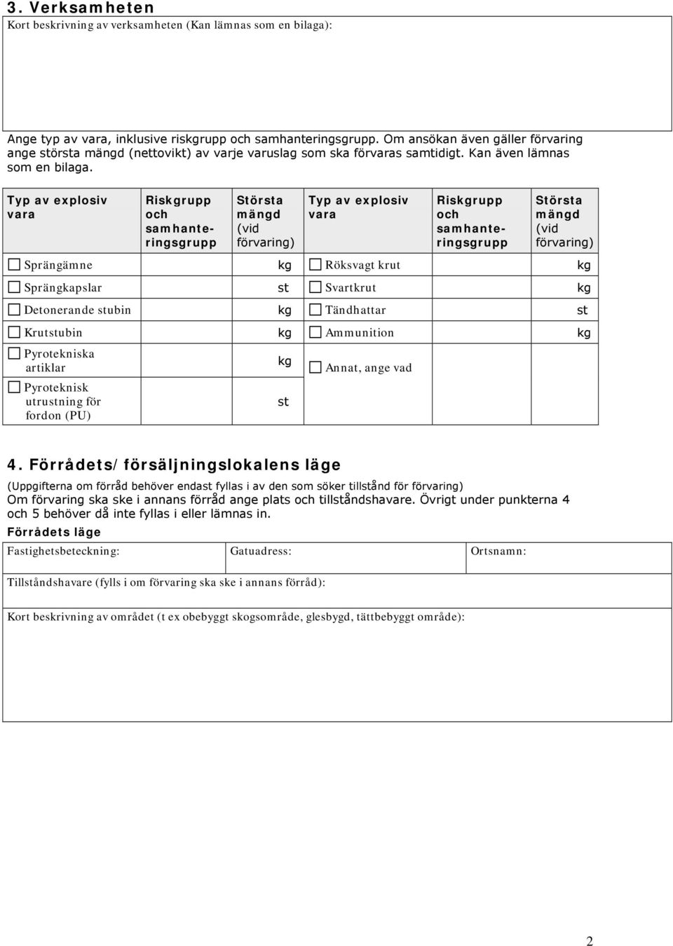 Typ av explosiv vara Riskgrupp och sahanteringsgrupp Största ängd (vid förvaring) Typ av explosiv vara Riskgrupp och sahanteringsgrupp Största ängd (vid förvaring) Sprängäne kg Röksvagt krut kg