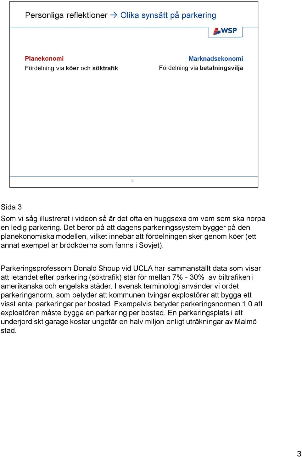 Parkeringsprofessorn Donald Shoup vid UCLA har sammanställt data som visar att letandet efter parkering (söktrafik) står för mellan 7% - 30% av biltrafiken i amerikanska och engelska städer.