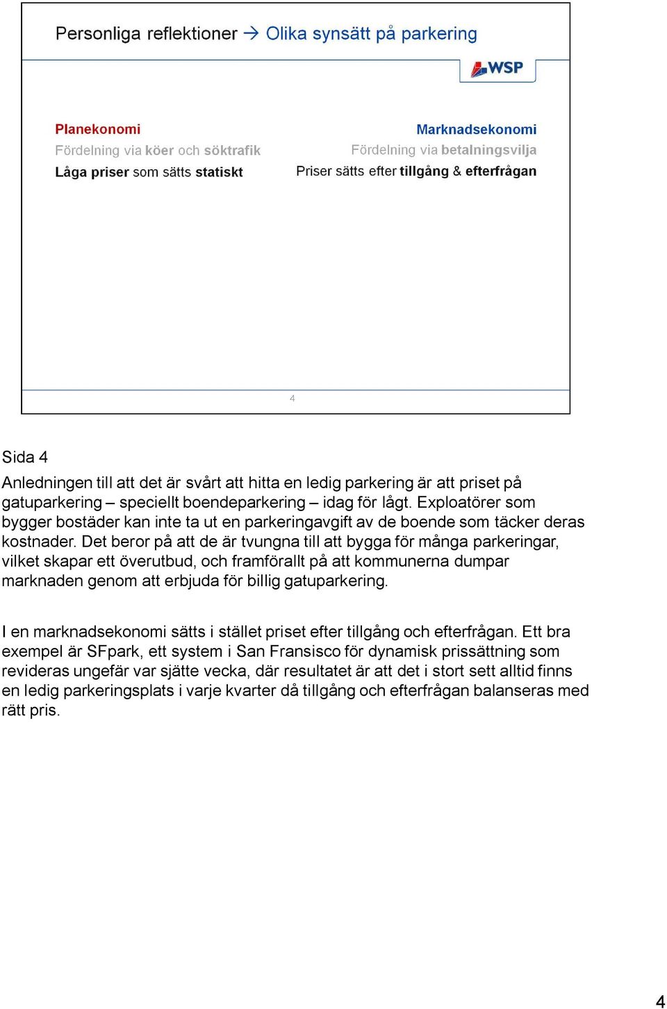 Det beror på att de är tvungna till att bygga för många parkeringar, vilket skapar ett överutbud, och framförallt på att kommunerna dumpar marknaden genom att erbjuda för billig gatuparkering.