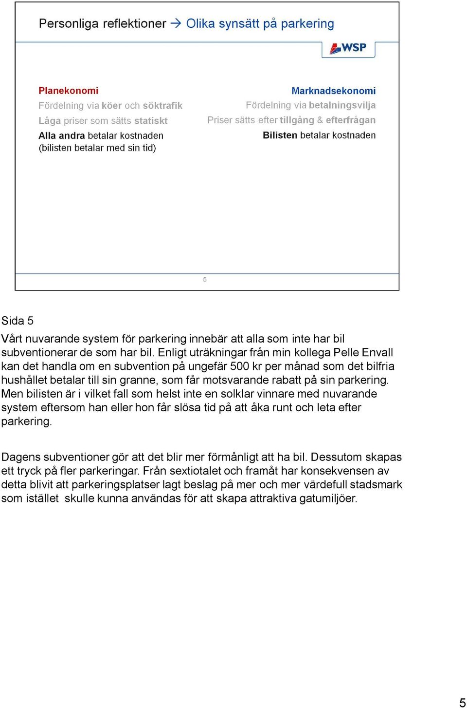 parkering. Men bilisten är i vilket fall som helst inte en solklar vinnare med nuvarande system eftersom han eller hon får slösa tid på att åka runt och leta efter parkering.