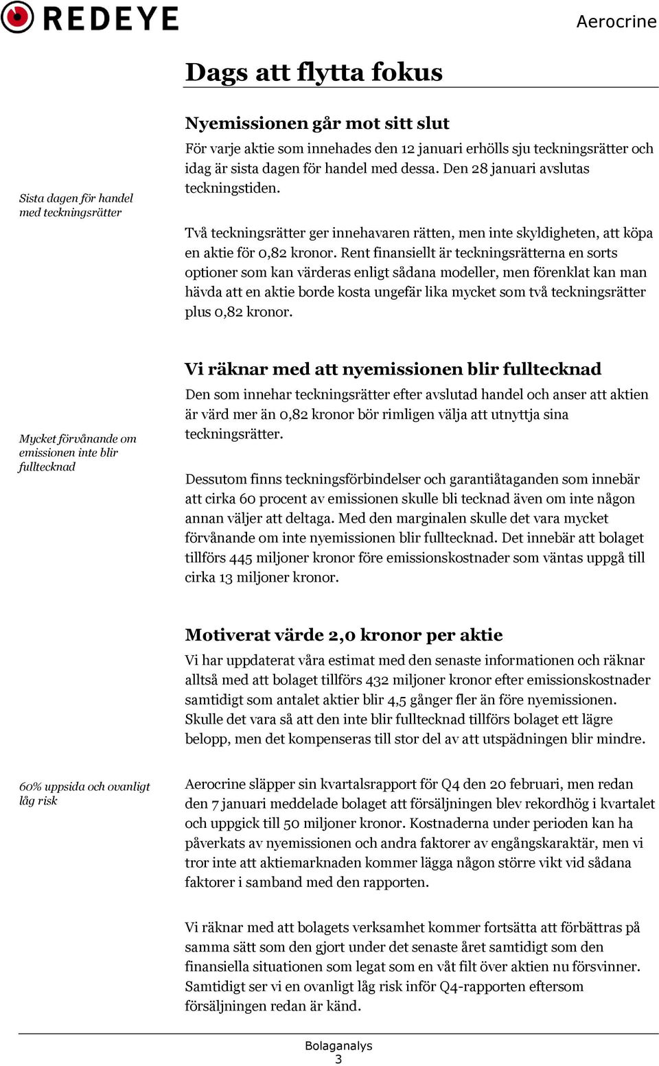 Rent finansiellt är teckningsrätterna en sorts optioner som kan värderas enligt sådana modeller, men förenklat kan man hävda att en aktie borde kosta ungefär lika mycket som två teckningsrätter