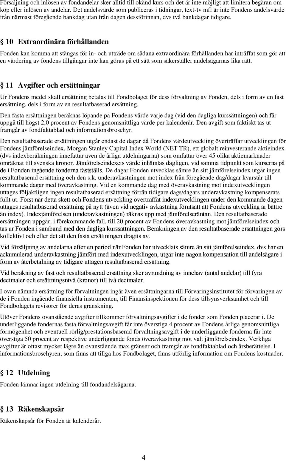 10 Extraordinära förhållanden Fonden kan komma att stängas för in- och utträde om sådana extraordinära förhållanden har inträffat som gör att en värdering av fondens tillgångar inte kan göras på ett