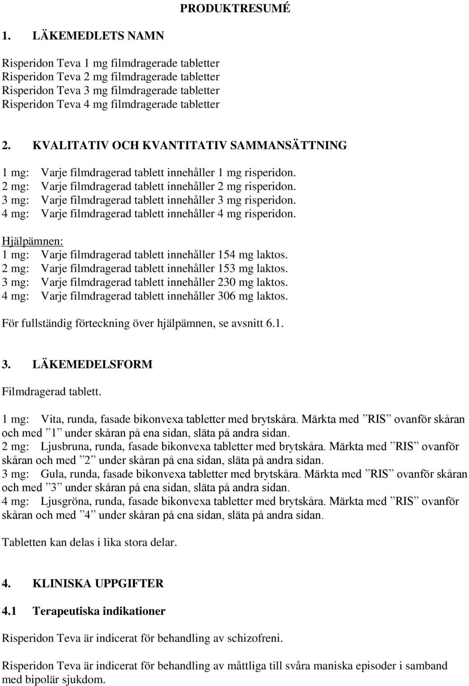 KVALITATIV OCH KVANTITATIV SAMMANSÄTTNING 1 mg: Varje filmdragerad tablett innehåller 1 mg risperidon. 2 mg: Varje filmdragerad tablett innehåller 2 mg risperidon.