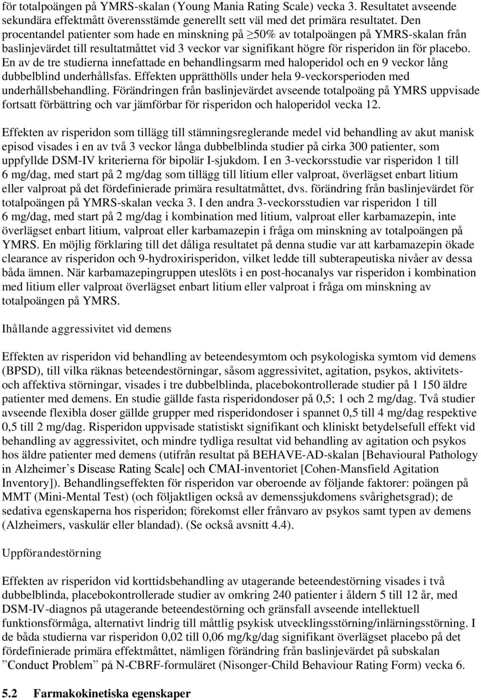 En av de tre studierna innefattade en behandlingsarm med haloperidol och en 9 veckor lång dubbelblind underhållsfas. Effekten upprätthölls under hela 9-veckorsperioden med underhållsbehandling.
