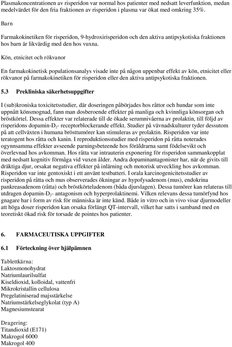 Kön, etnicitet och rökvanor En farmakokinetisk populationsanalys visade inte på någon uppenbar effekt av kön, etnicitet eller rökvanor på farmakokinetiken för risperidon eller den aktiva