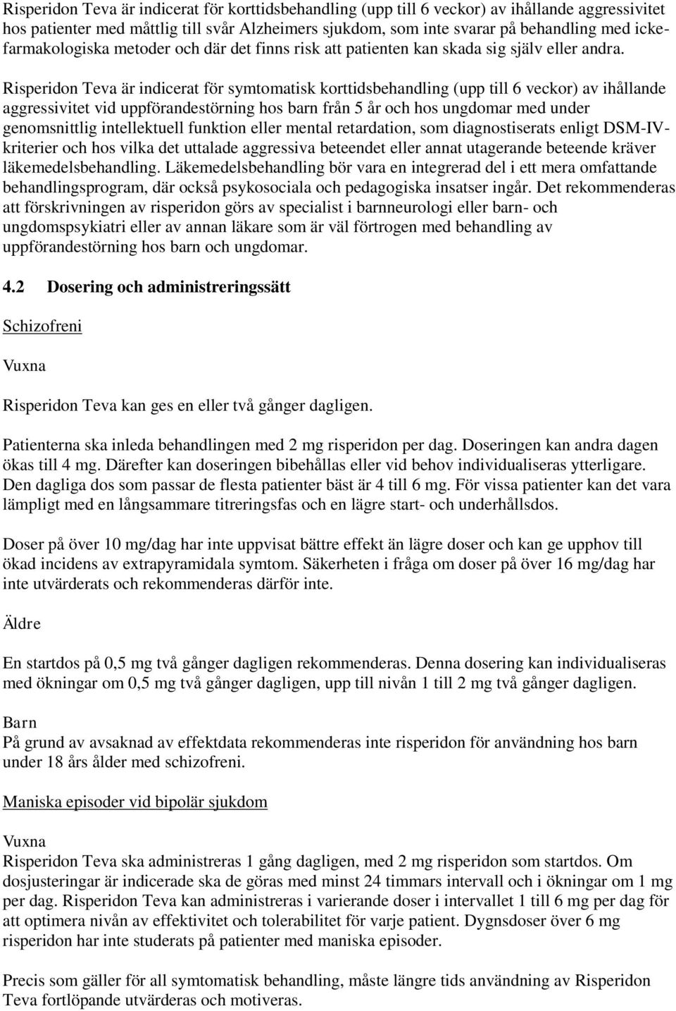 Risperidon Teva är indicerat för symtomatisk korttidsbehandling (upp till 6 veckor) av ihållande aggressivitet vid uppförandestörning hos barn från 5 år och hos ungdomar med under genomsnittlig