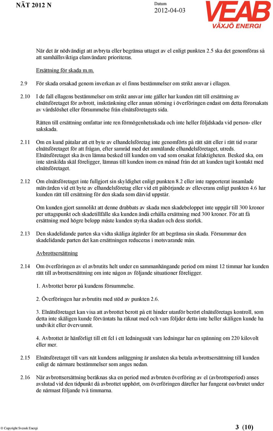 förorsakats av vårdslöshet eller försummelse från elnätsföretagets sida. Rätten till ersättning omfattar inte ren förmögenhetsskada och inte heller följdskada vid person- eller sakskada. 2.