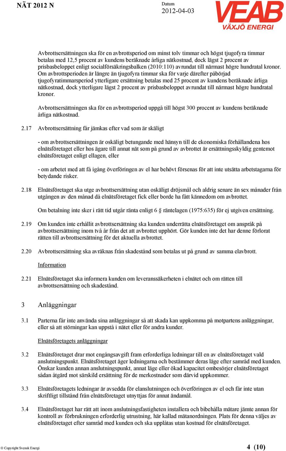 Om avbrottsperioden är längre än tjugofyra timmar ska för varje därefter påbörjad tjugofyratimmarsperiod ytterligare ersättning betalas med 25 procent av kundens beräknade årliga nätkostnad, dock