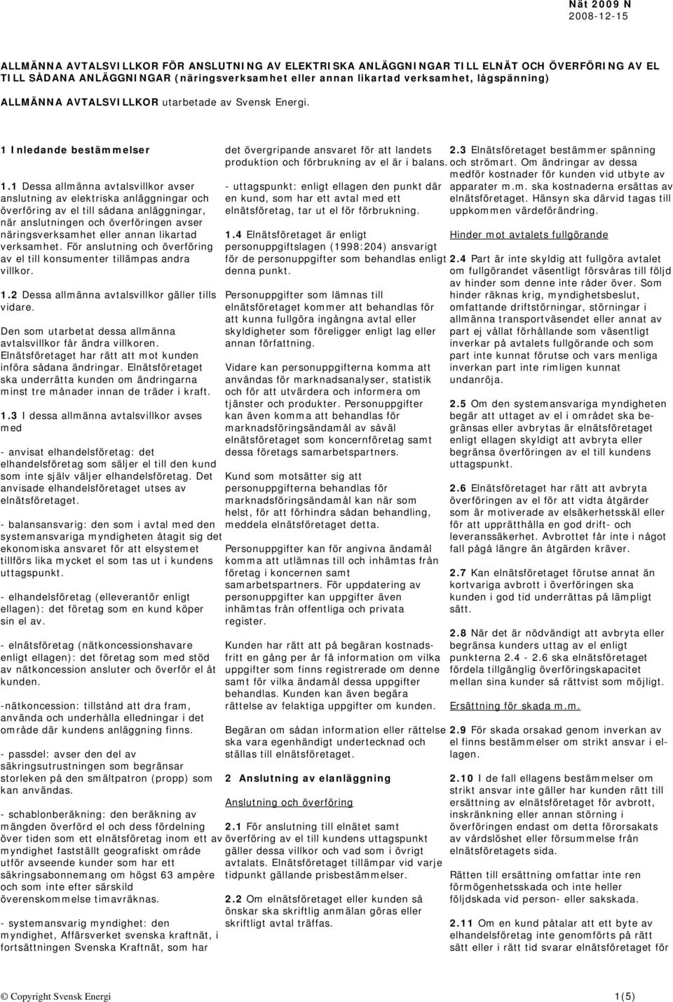 1 Dessa allmänna avtalsvillkor avser anslutning av elektriska anläggningar och överföring av el till sådana anläggningar, när anslutningen och överföringen avser näringsverksamhet eller annan