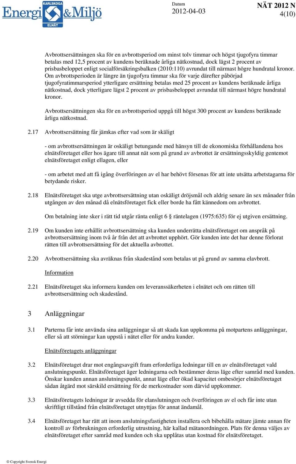 Om avbrottsperioden är längre än tjugofyra timmar ska för varje därefter påbörjad tjugofyratimmarsperiod ytterligare ersättning betalas med 25 procent av kundens beräknade årliga nätkostnad, dock