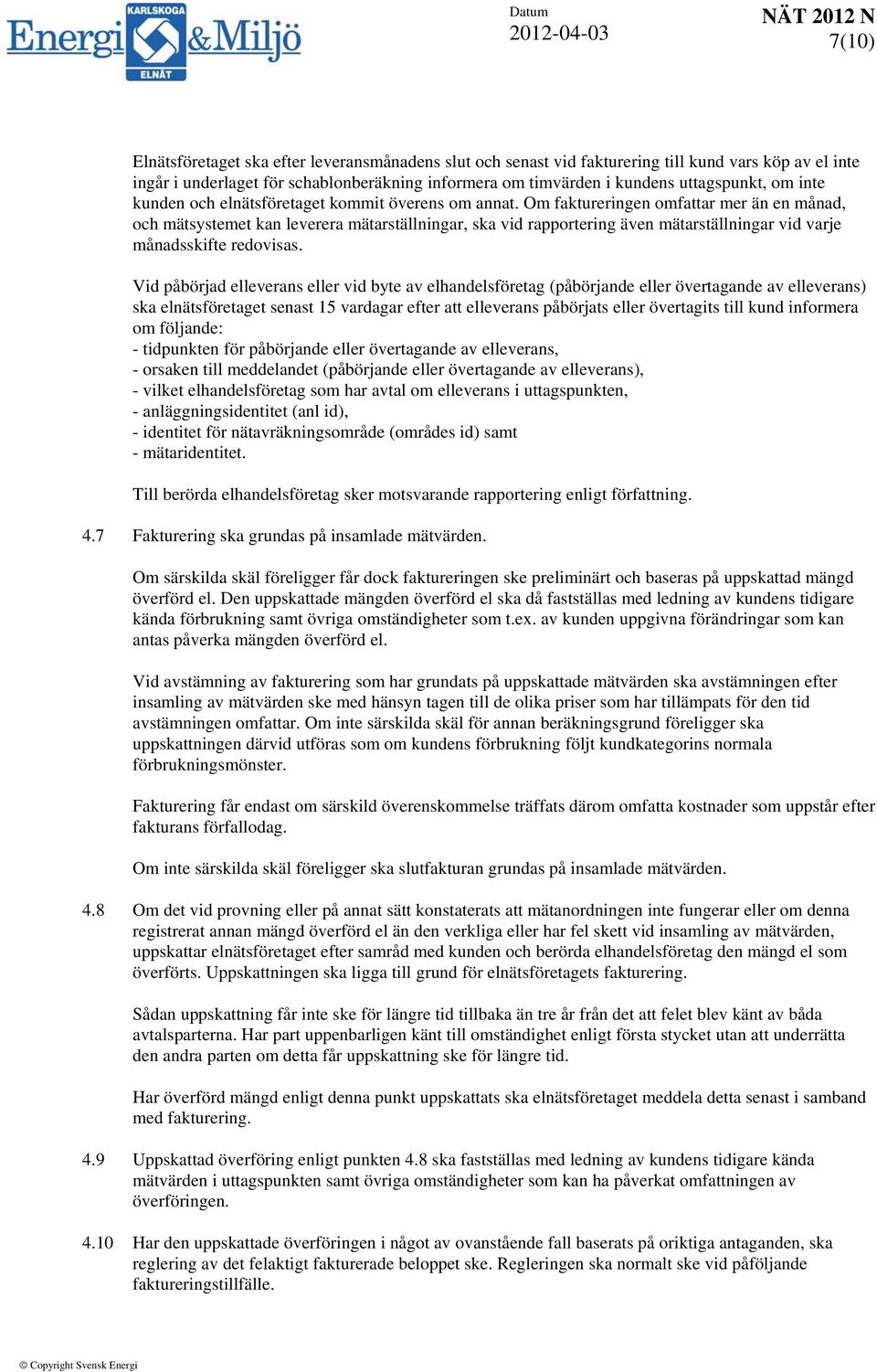 Om faktureringen omfattar mer än en månad, och mätsystemet kan leverera mätarställningar, ska vid rapportering även mätarställningar vid varje månadsskifte redovisas.