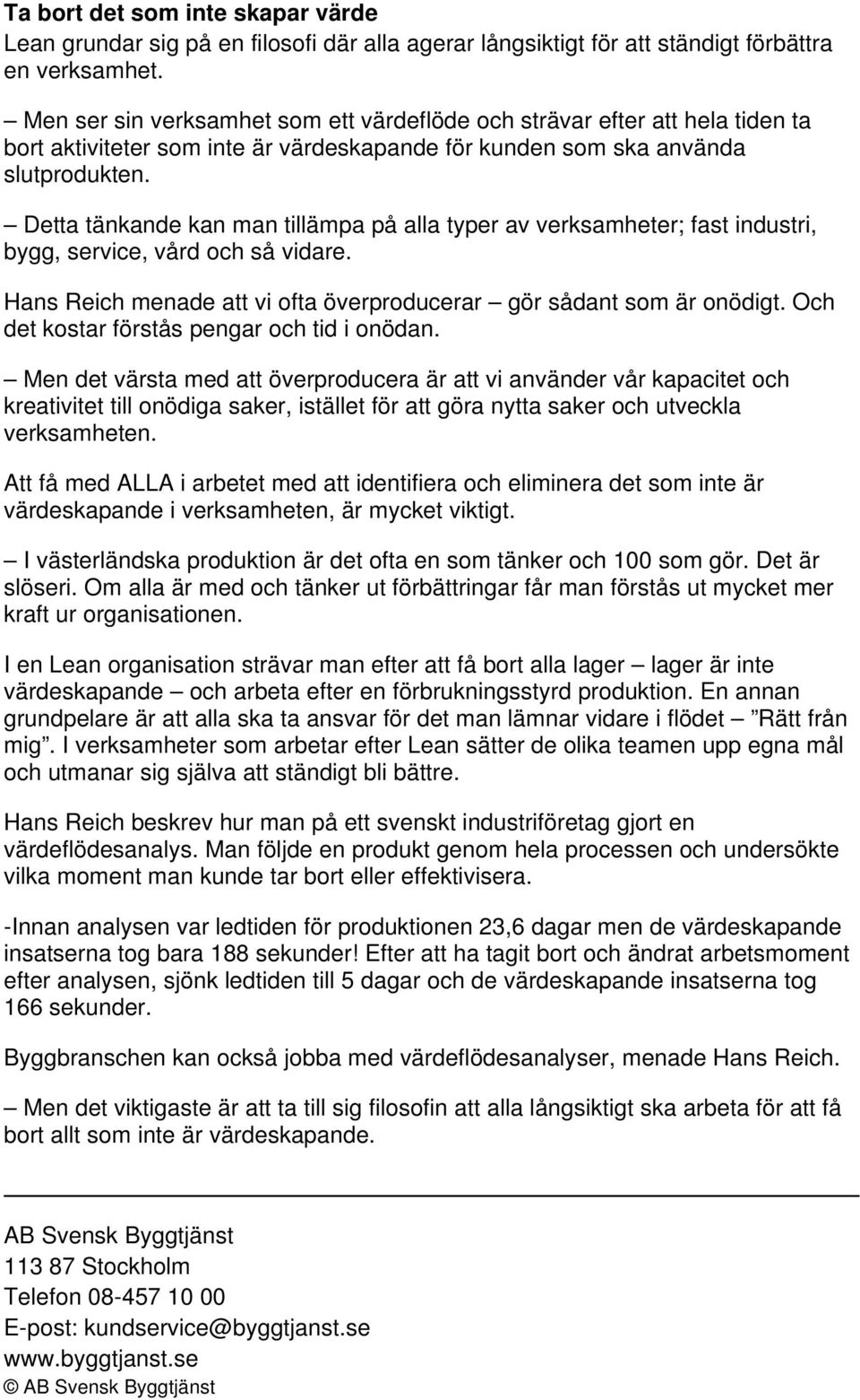 Detta tänkande kan man tillämpa på alla typer av verksamheter; fast industri, bygg, service, vård och så vidare. Hans Reich menade att vi ofta överproducerar gör sådant som är onödigt.