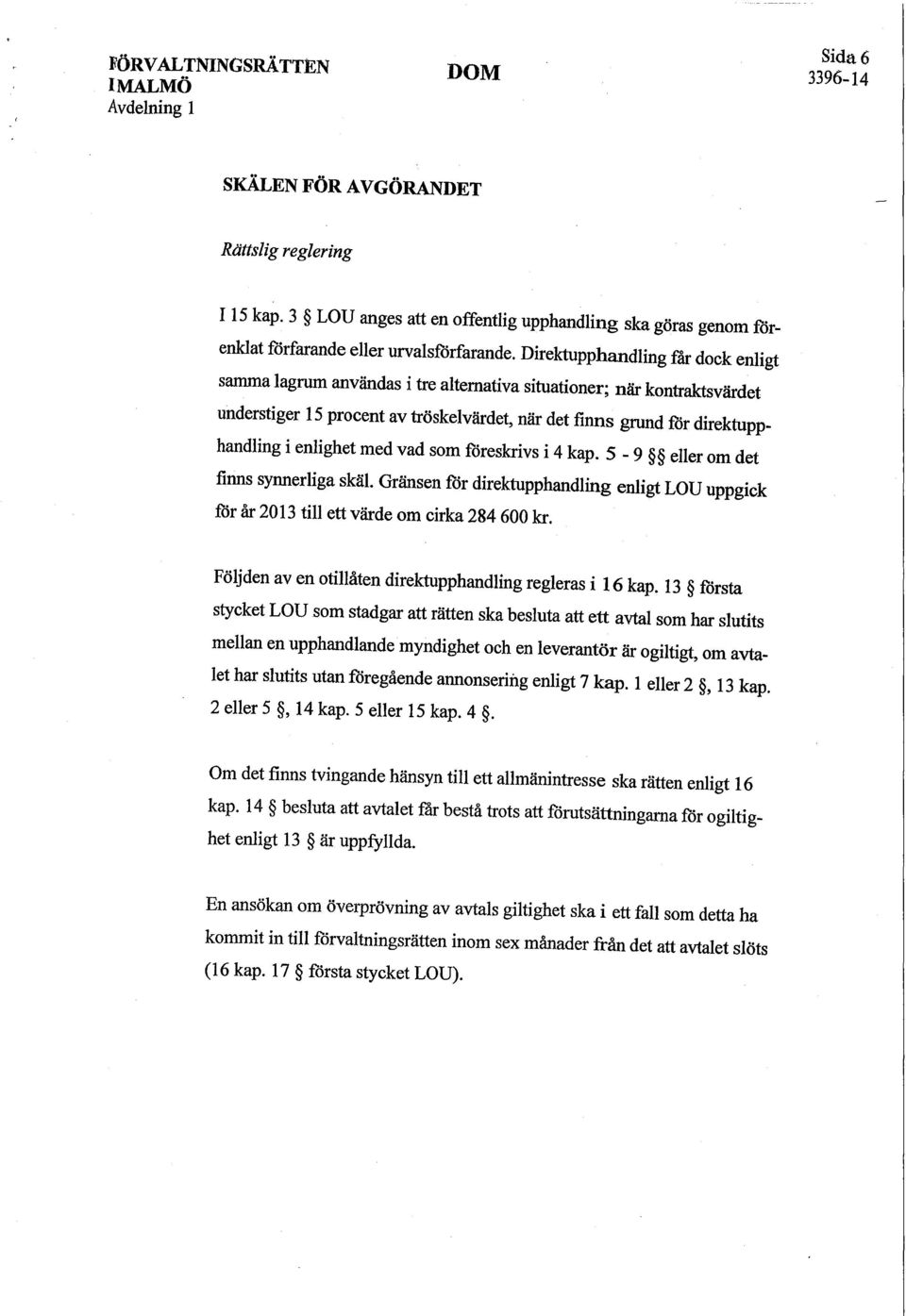 enlighet med vad som föreskrivs i 4 kap. 5-9 eller om det finns synnerliga skäl. Gränsen för direktupphandling enligt LOU uppgick för år 2013 till ett värde om cirka 284 600 kr.
