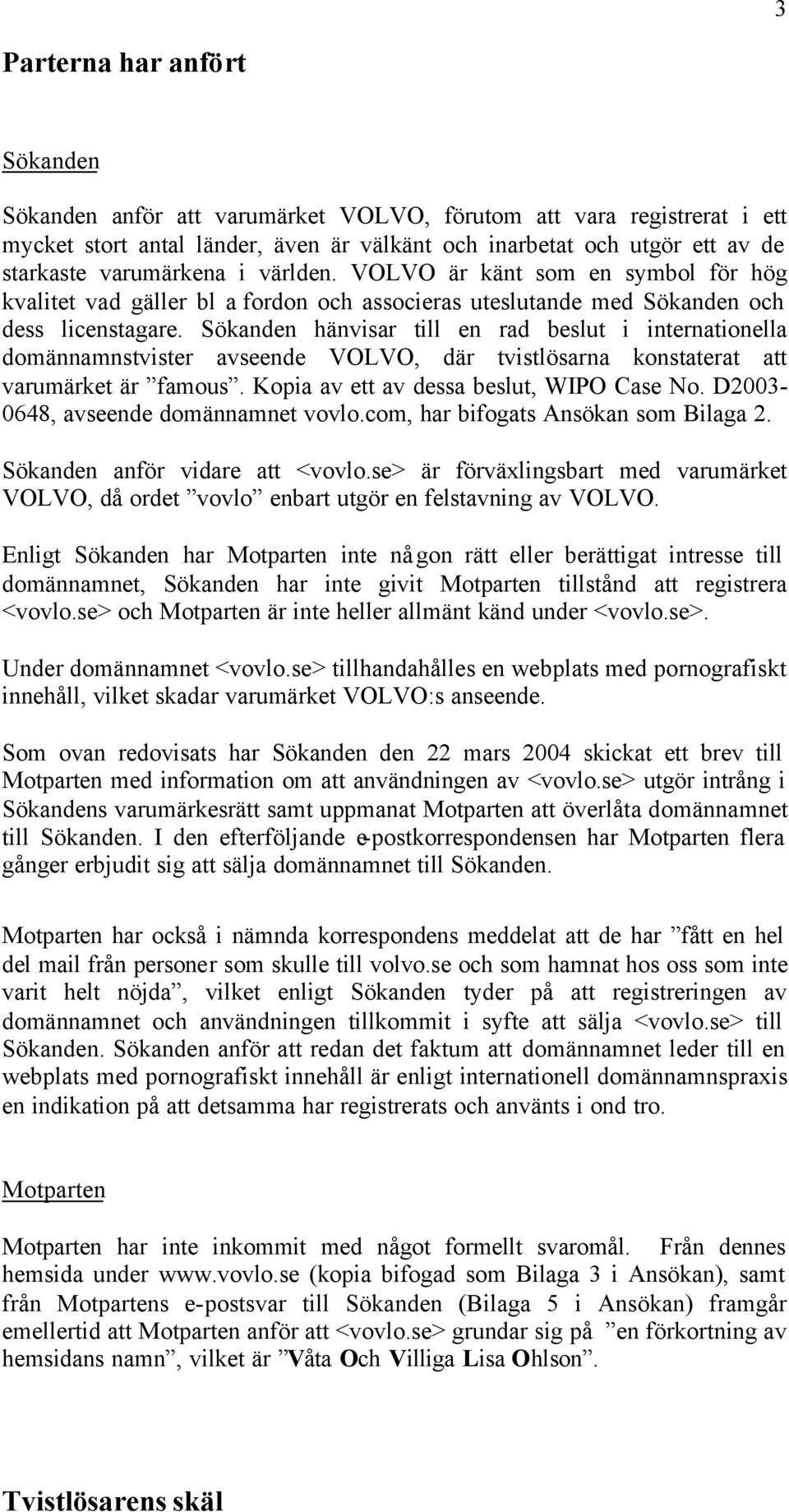 Sökanden hänvisar till en rad beslut i internationella domännamnstvister avseende VOLVO, där tvistlösarna konstaterat att varumärket är famous. Kopia av ett av dessa beslut, WIPO Case No.