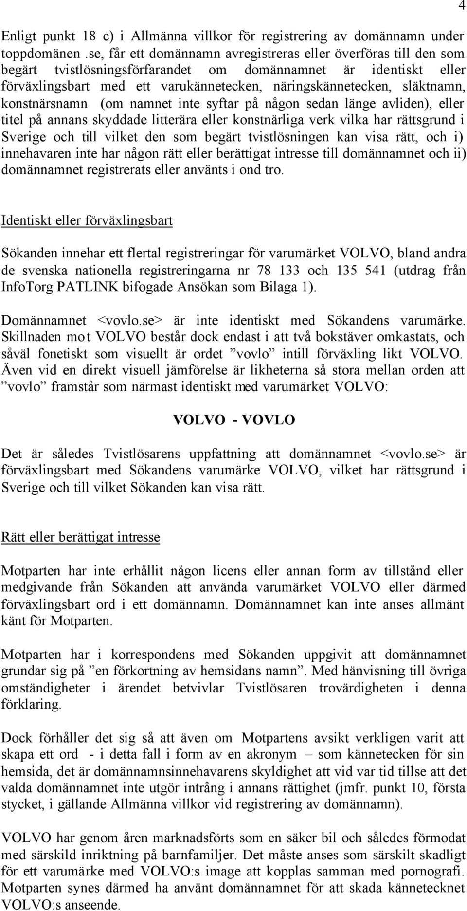 släktnamn, konstnärsnamn (om namnet inte syftar på någon sedan länge avliden), eller titel på annans skyddade litterära eller konstnärliga verk vilka har rättsgrund i Sverige och till vilket den som