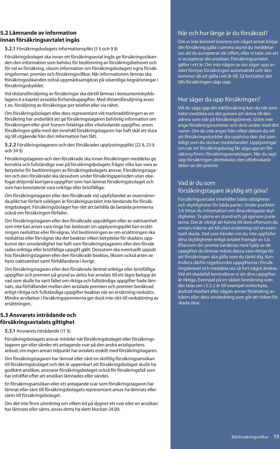 När informationen lämnas ska försäkringssökanden också uppmärksamgöras på väsentliga begränsningar i försäkringsskyddet.