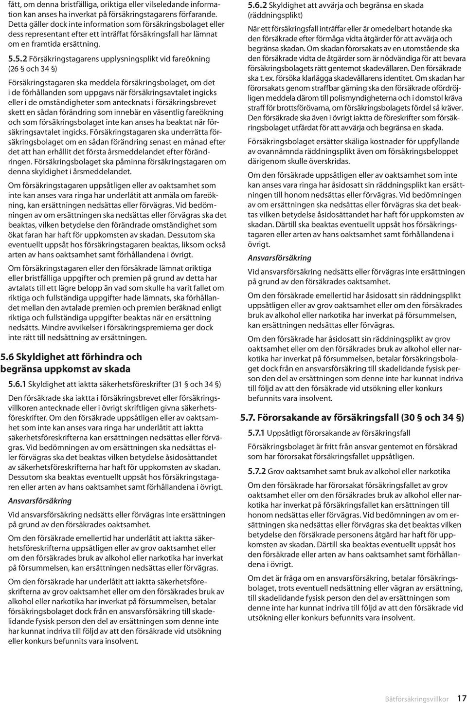 5.2 Försäkringstagarens upplysningsplikt vid fareökning (26 och 34 ) Försäkringstagaren ska meddela försäkringsbolaget, om det i de förhållanden som uppgavs när försäkringsavtalet ingicks eller i de