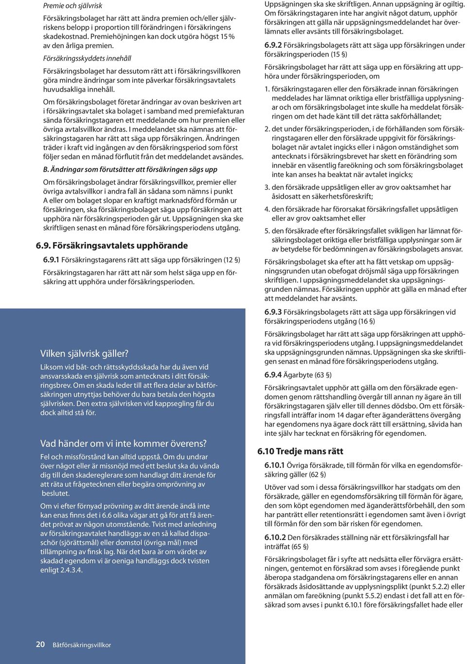 Försäkringsskyddets innehåll Försäkringsbolaget har dessutom rätt att i försäkringsvillkoren göra mindre ändringar som inte påverkar försäkringsavtalets huvudsakliga innehåll.