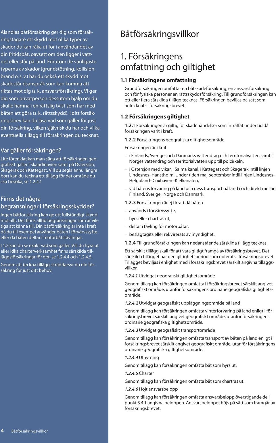 Vi ger dig som privatperson dessutom hjälp om du skulle hamna i en rättslig tvist som har med båten att göra (s. k. rättsskydd).