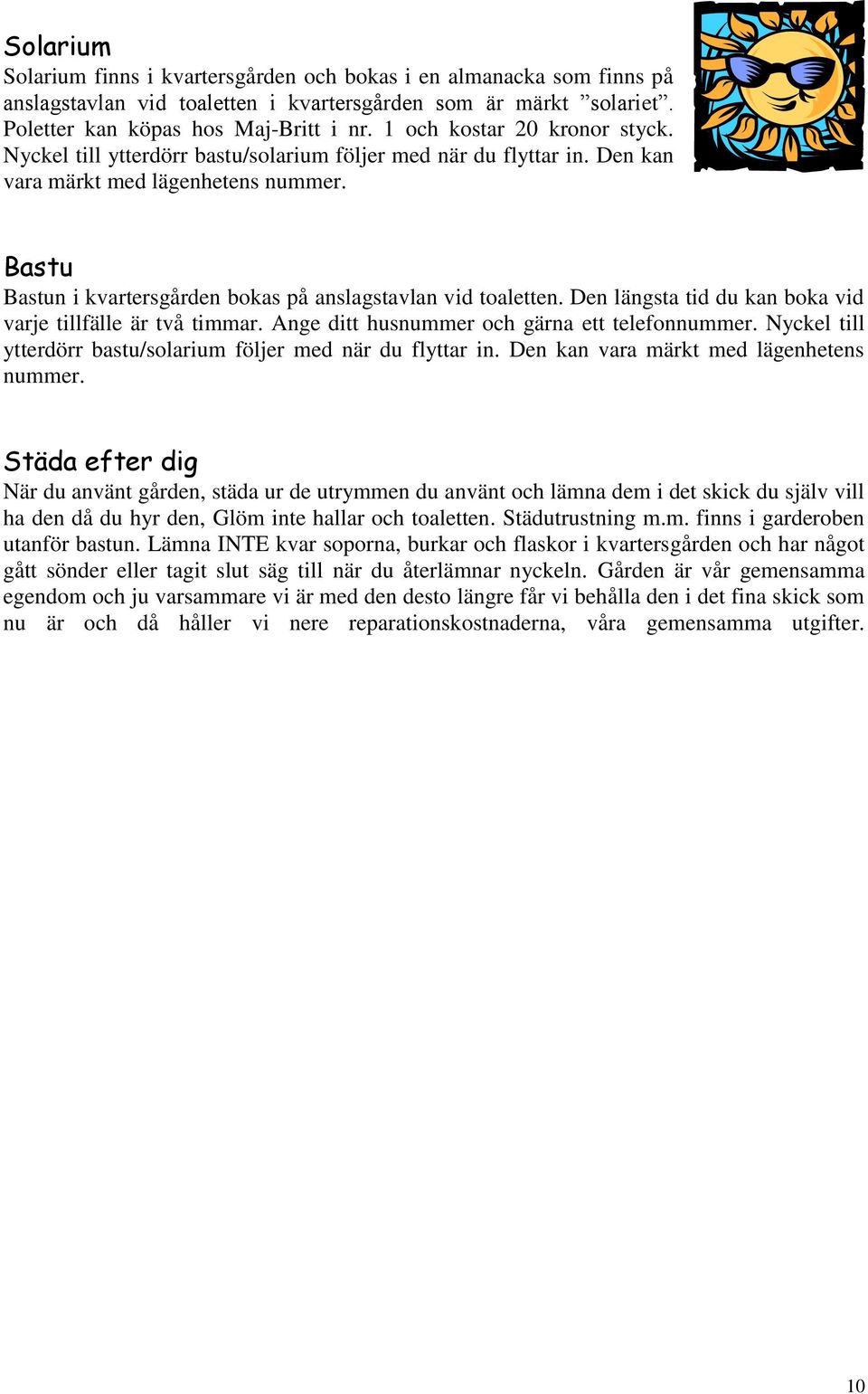 Bastu Bastun i kvartersgården bokas på anslagstavlan vid toaletten. Den längsta tid du kan boka vid varje tillfälle är två timmar. Ange ditt husnummer och gärna ett telefonnummer.