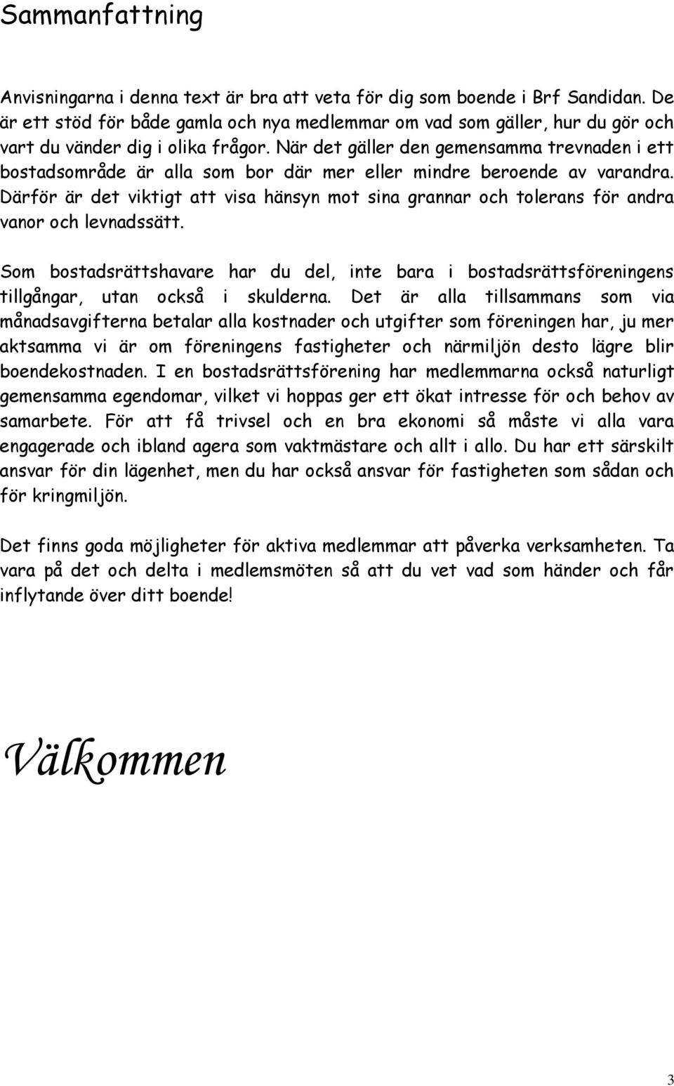 När det gäller den gemensamma trevnaden i ett bostadsområde är alla som bor där mer eller mindre beroende av varandra.