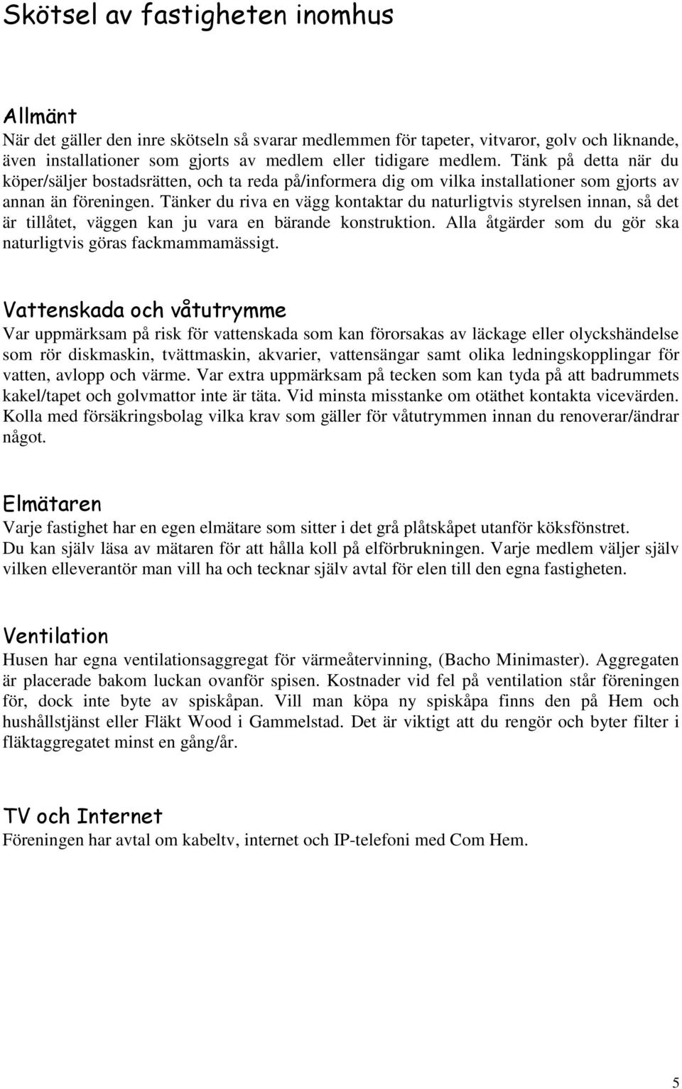 Tänker du riva en vägg kontaktar du naturligtvis styrelsen innan, så det är tillåtet, väggen kan ju vara en bärande konstruktion. Alla åtgärder som du gör ska naturligtvis göras fackmammamässigt.