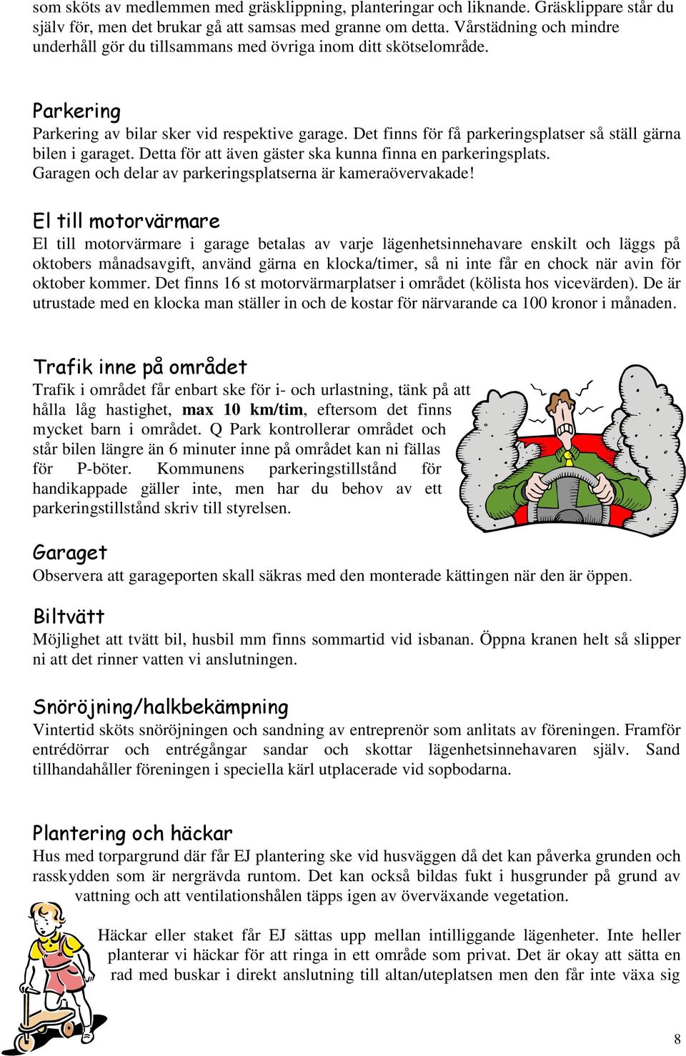 Det finns för få parkeringsplatser så ställ gärna bilen i garaget. Detta för att även gäster ska kunna finna en parkeringsplats. Garagen och delar av parkeringsplatserna är kameraövervakade!