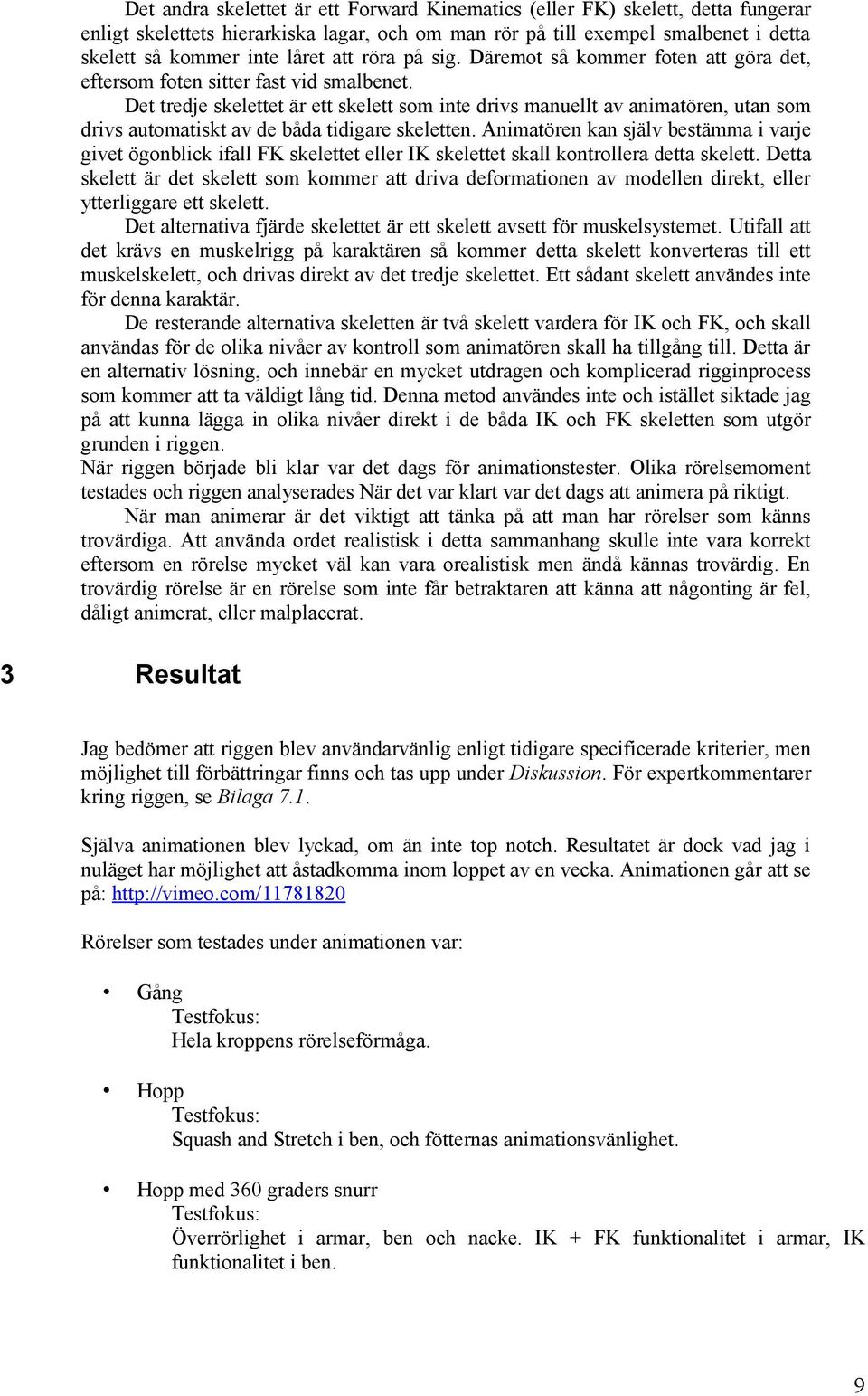 Det tredje skelettet är ett skelett som inte drivs manuellt av animatören, utan som drivs automatiskt av de båda tidigare skeletten.