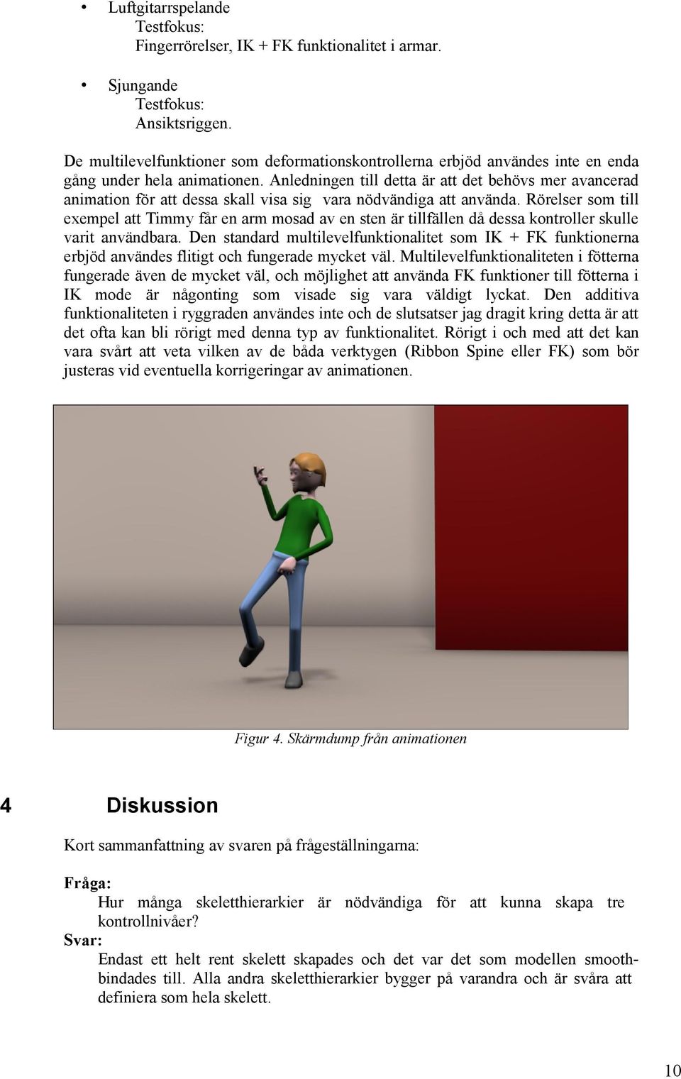 Anledningen till detta är att det behövs mer avancerad animation för att dessa skall visa sig vara nödvändiga att använda.