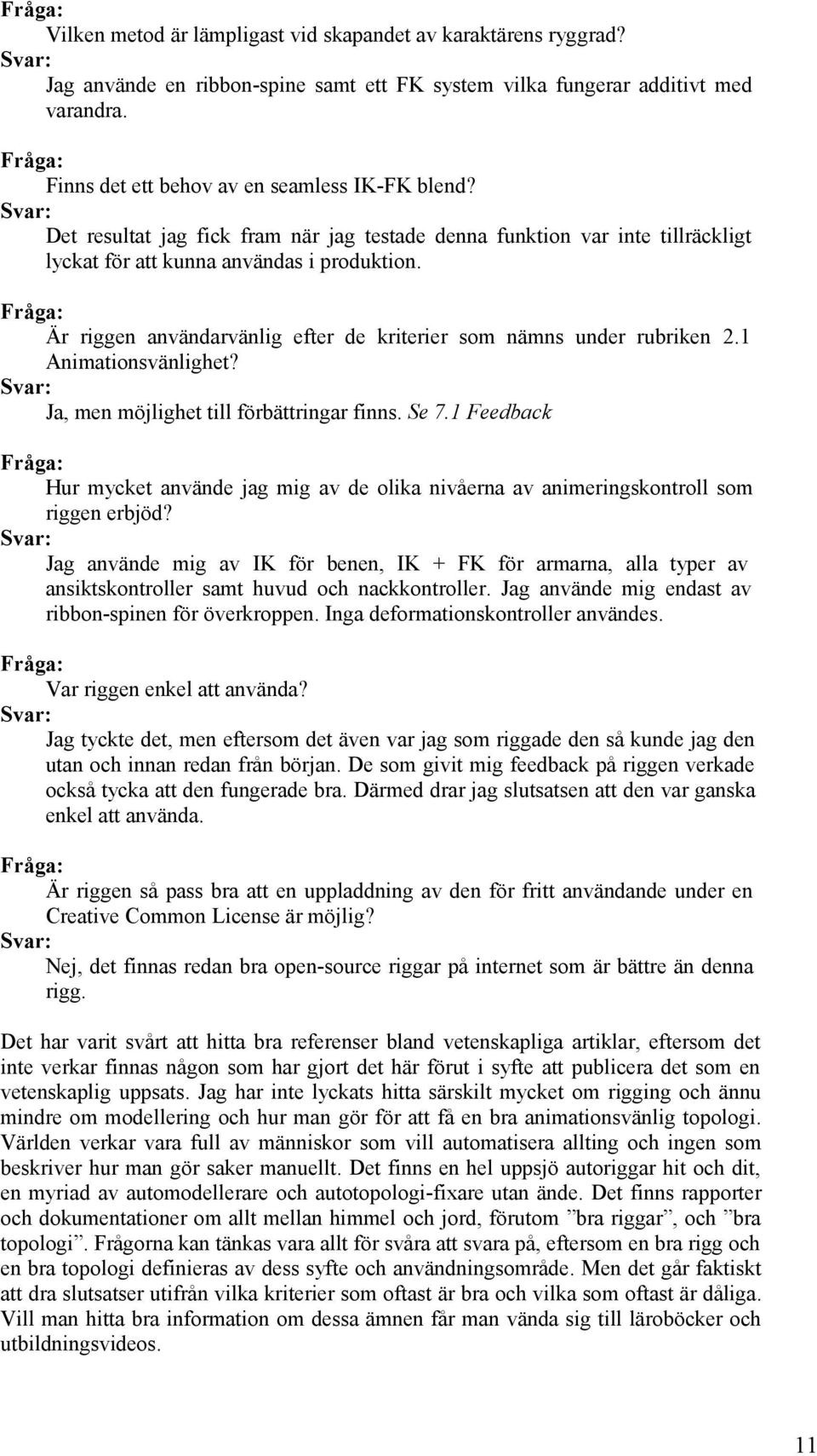 Fråga: Är riggen användarvänlig efter de kriterier som nämns under rubriken 2.1 Animationsvänlighet? Svar: Ja, men möjlighet till förbättringar finns. Se 7.